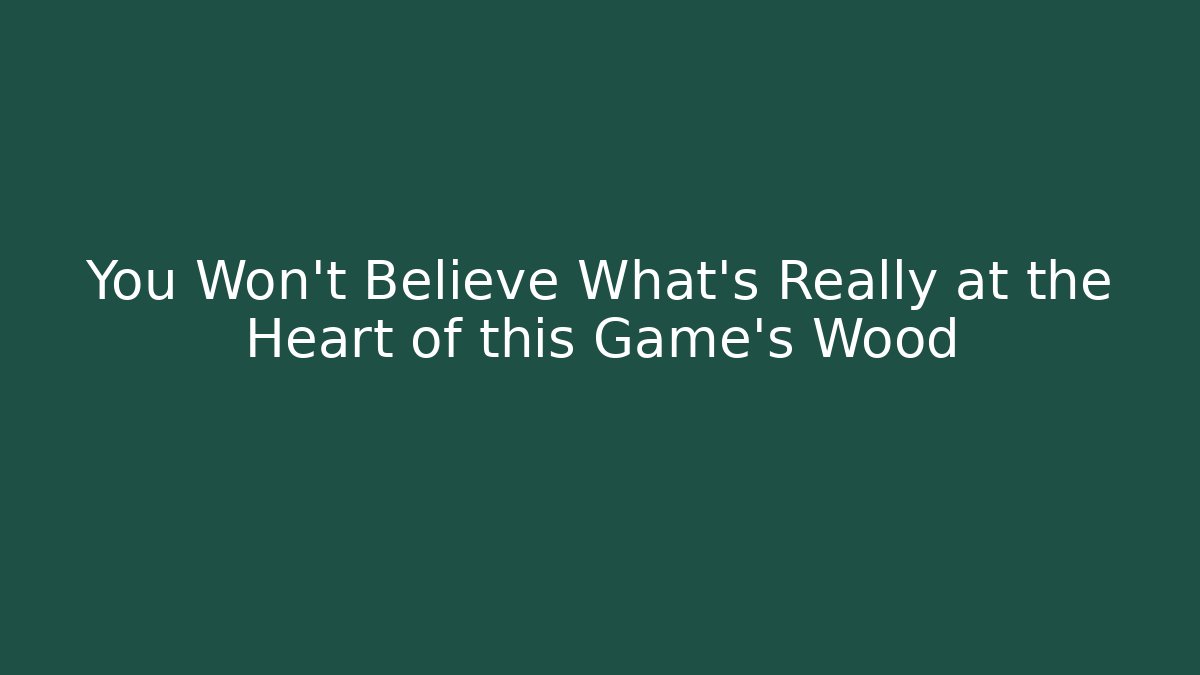 You Won't Believe What's Really at the Heart of this Game's Wood