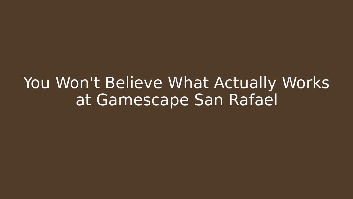 You Won't Believe What Actually Works at Gamescape San Rafael