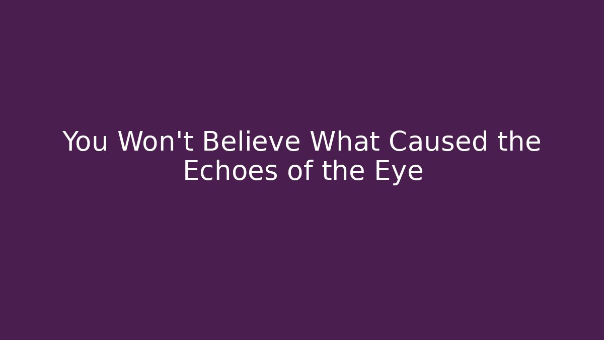 You Won't Believe What Caused the Echoes of the Eye