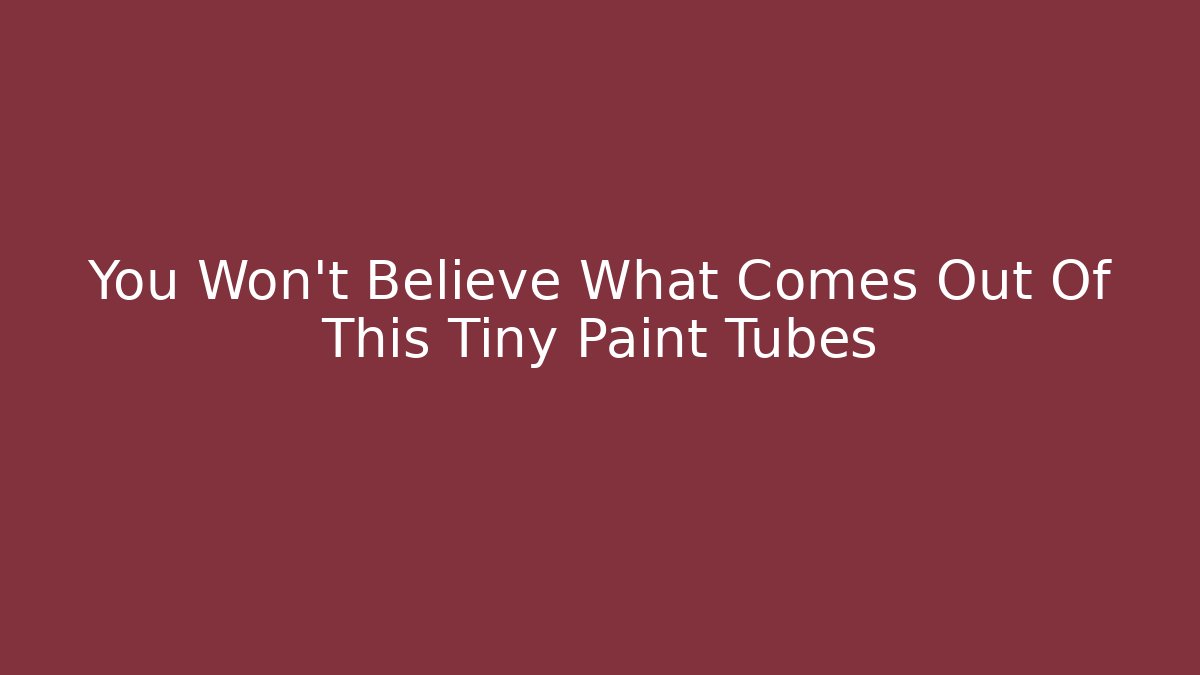You Won't Believe What Comes Out Of This Tiny Paint Tubes
