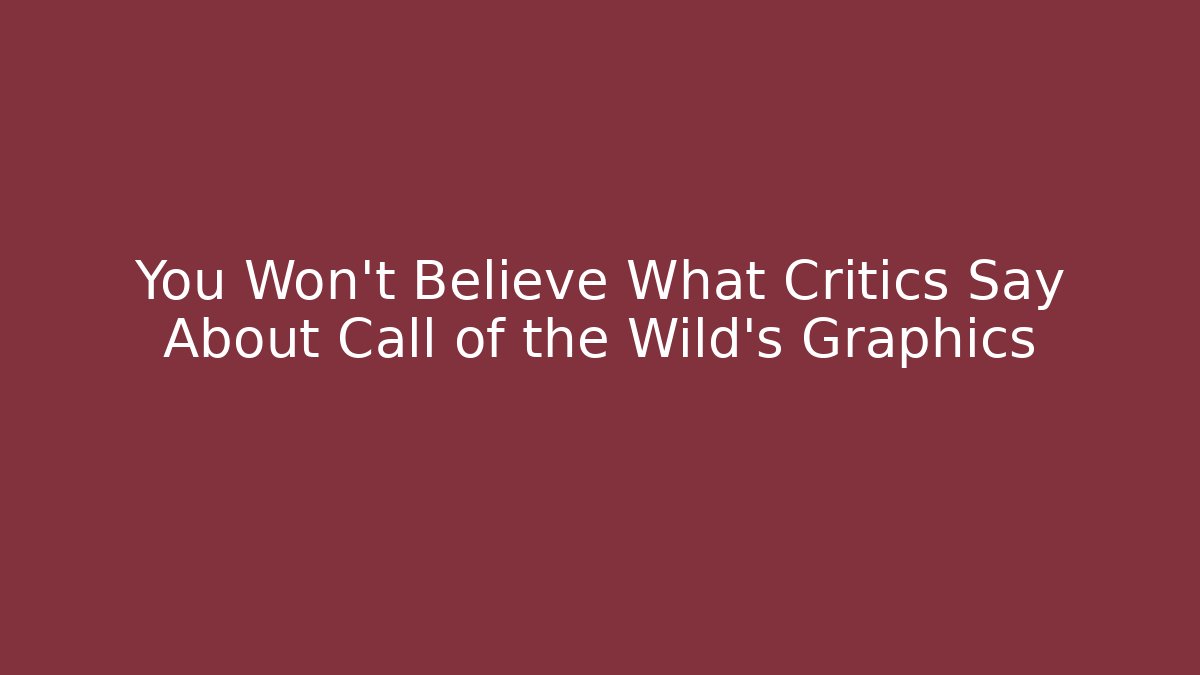You Won't Believe What Critics Say About Call of the Wild's Graphics
