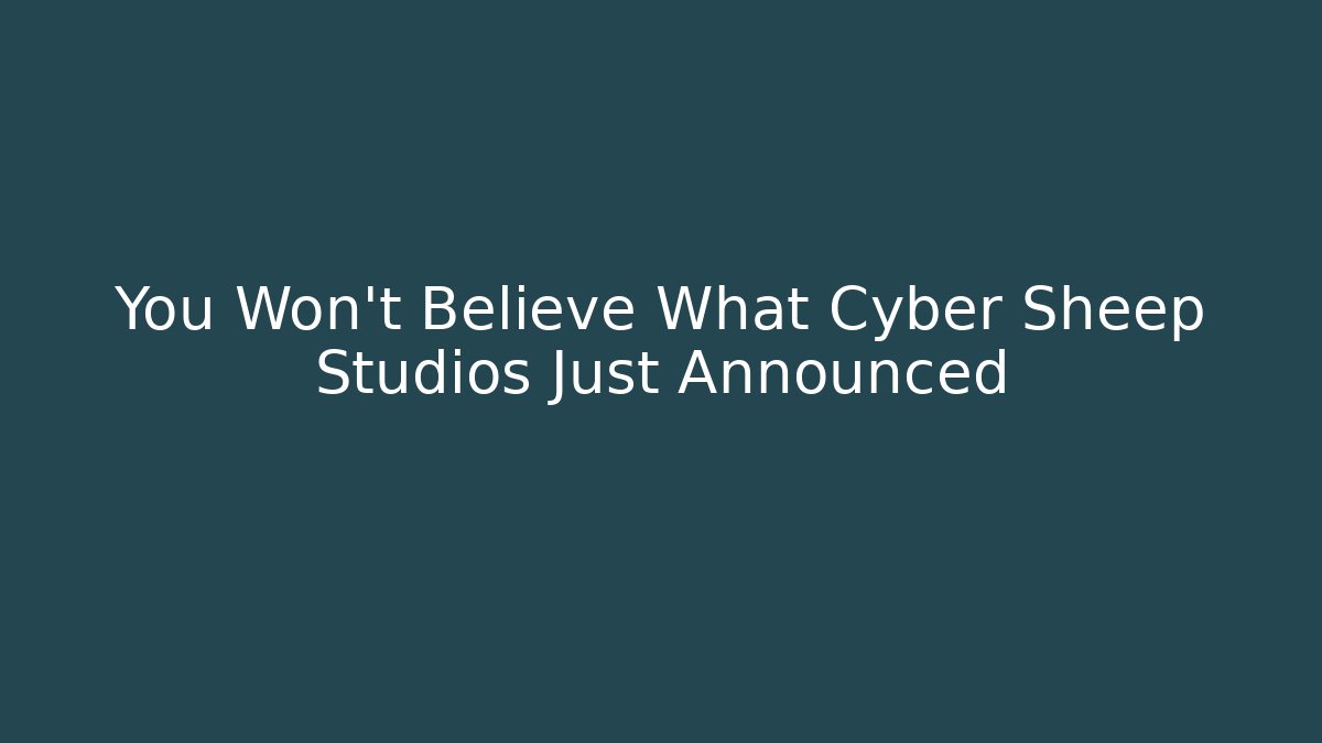 You Won't Believe What Cyber Sheep Studios Just Announced