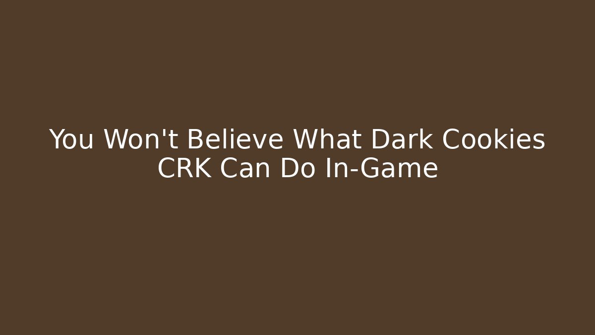 You Won't Believe What Dark Cookies CRK Can Do In-Game
