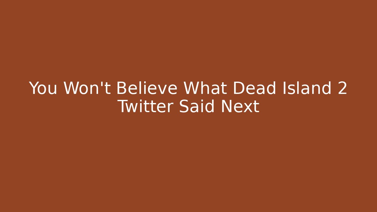 You Won't Believe What Dead Island 2 Twitter Said Next