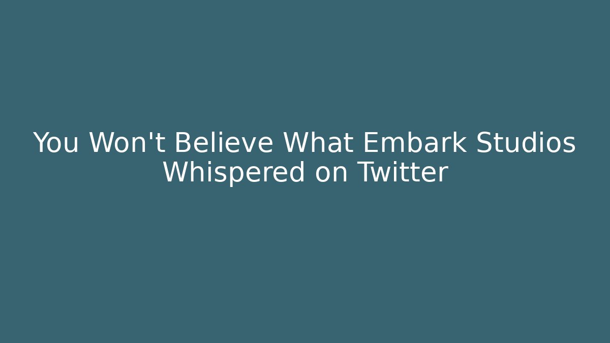 You Won't Believe What Embark Studios Whispered on Twitter