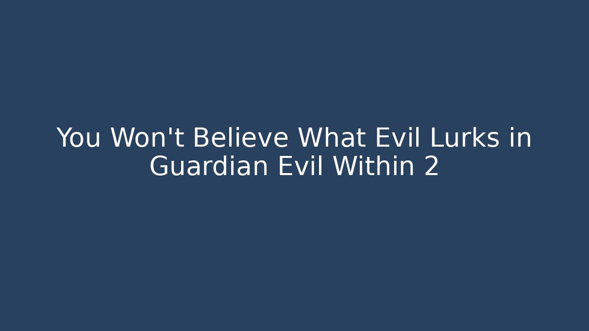 You Won't Believe What Evil Lurks in Guardian Evil Within 2