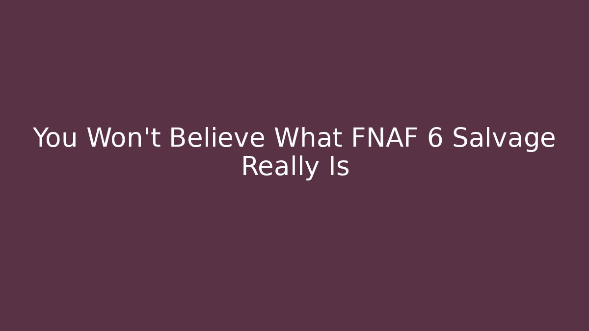 You Won't Believe What FNAF 6 Salvage Really Is