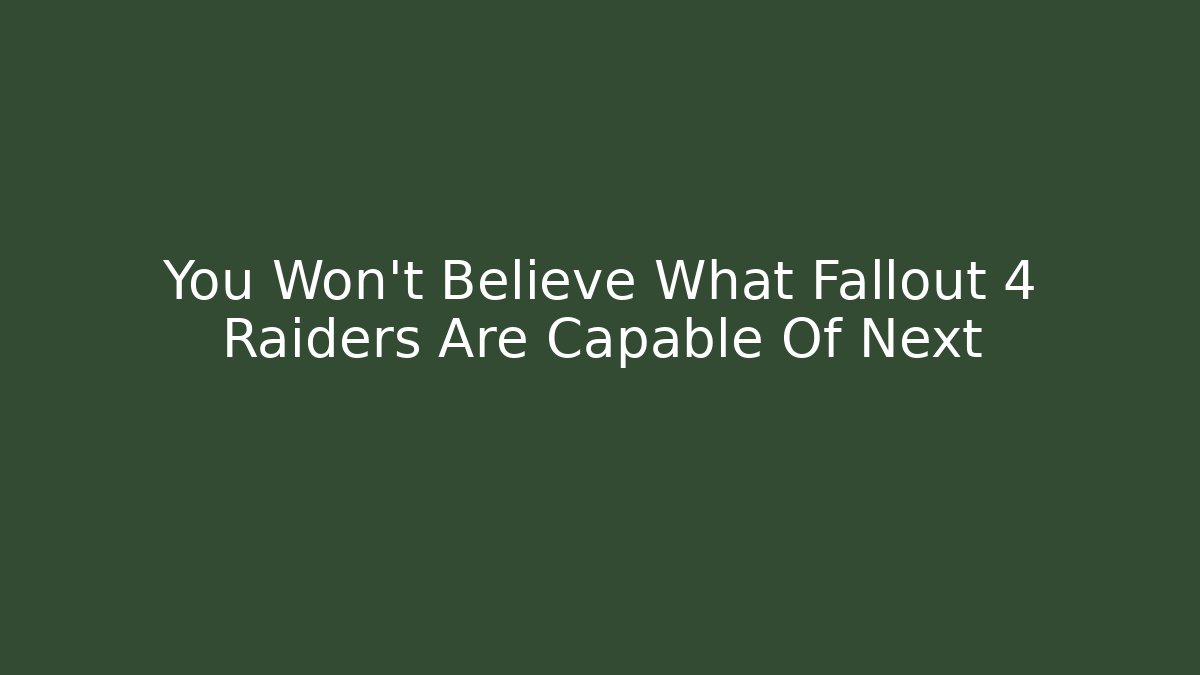 You Won't Believe What Fallout 4 Raiders Are Capable Of Next