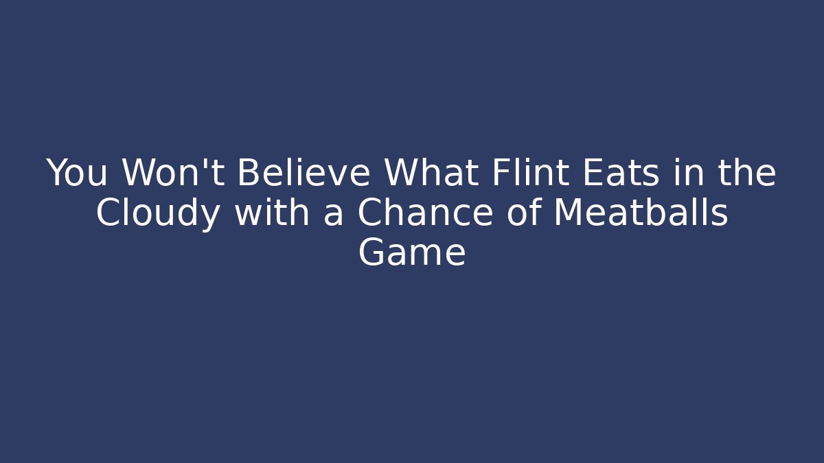 You Won't Believe What Flint Eats in the Cloudy with a Chance of Meatballs Game