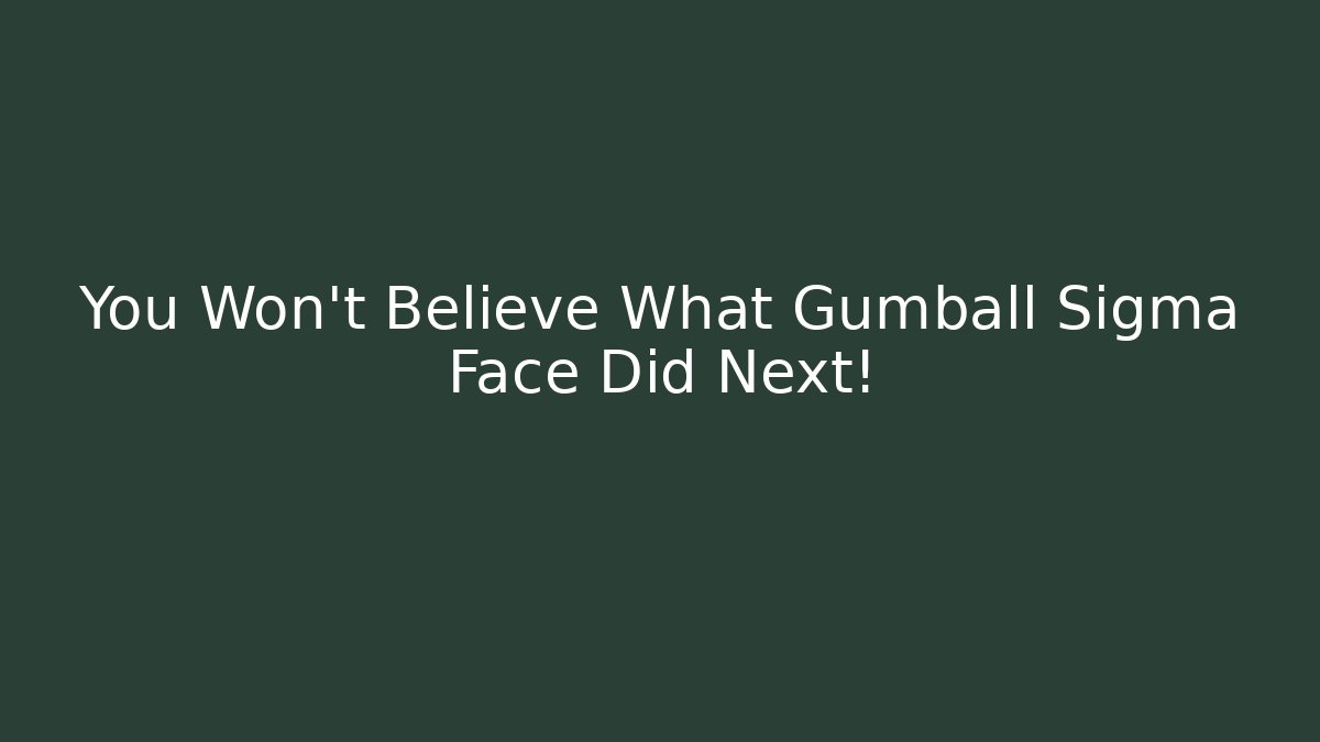 You Won't Believe What Gumball Sigma Face Did Next!