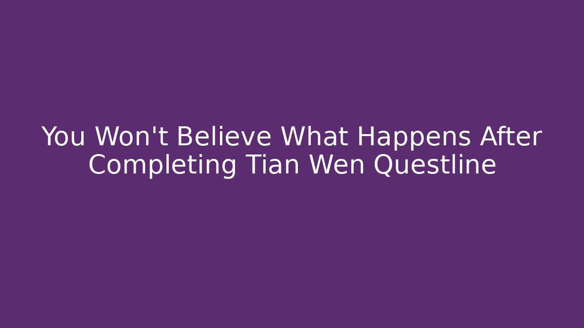 You Won't Believe What Happens After Completing Tian Wen Questline