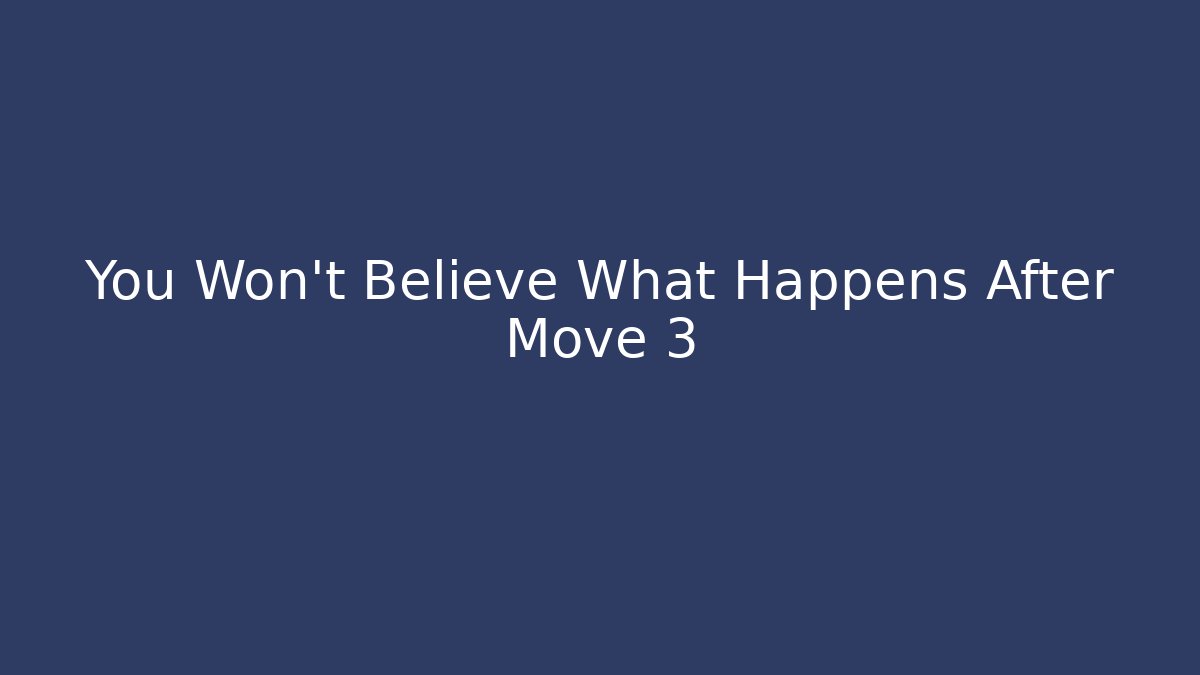You Won't Believe What Happens After Move 3