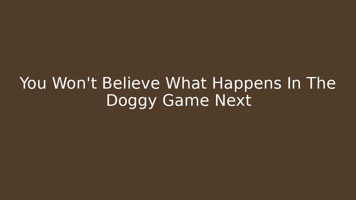 You Won't Believe What Happens In The Doggy Game Next