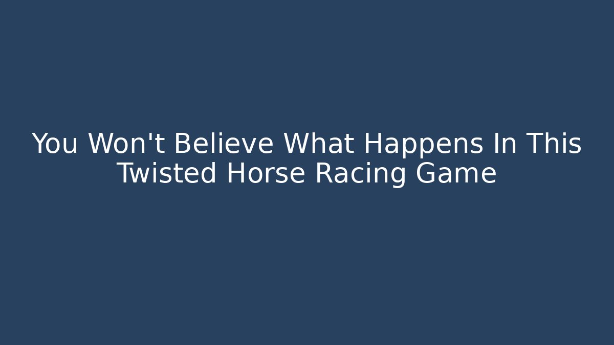 You Won't Believe What Happens In This Twisted Horse Racing Game