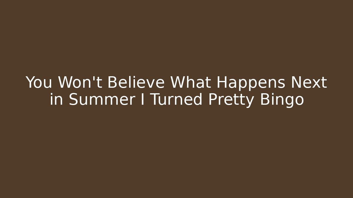 You Won't Believe What Happens Next in Summer I Turned Pretty Bingo