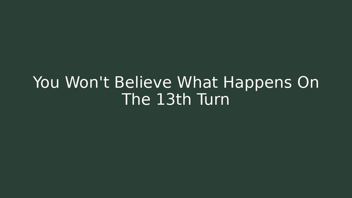 You Won't Believe What Happens On The 13th Turn