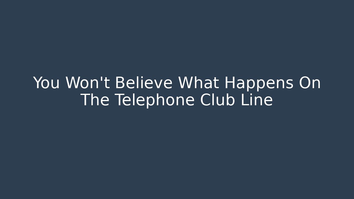You Won't Believe What Happens On The Telephone Club Line