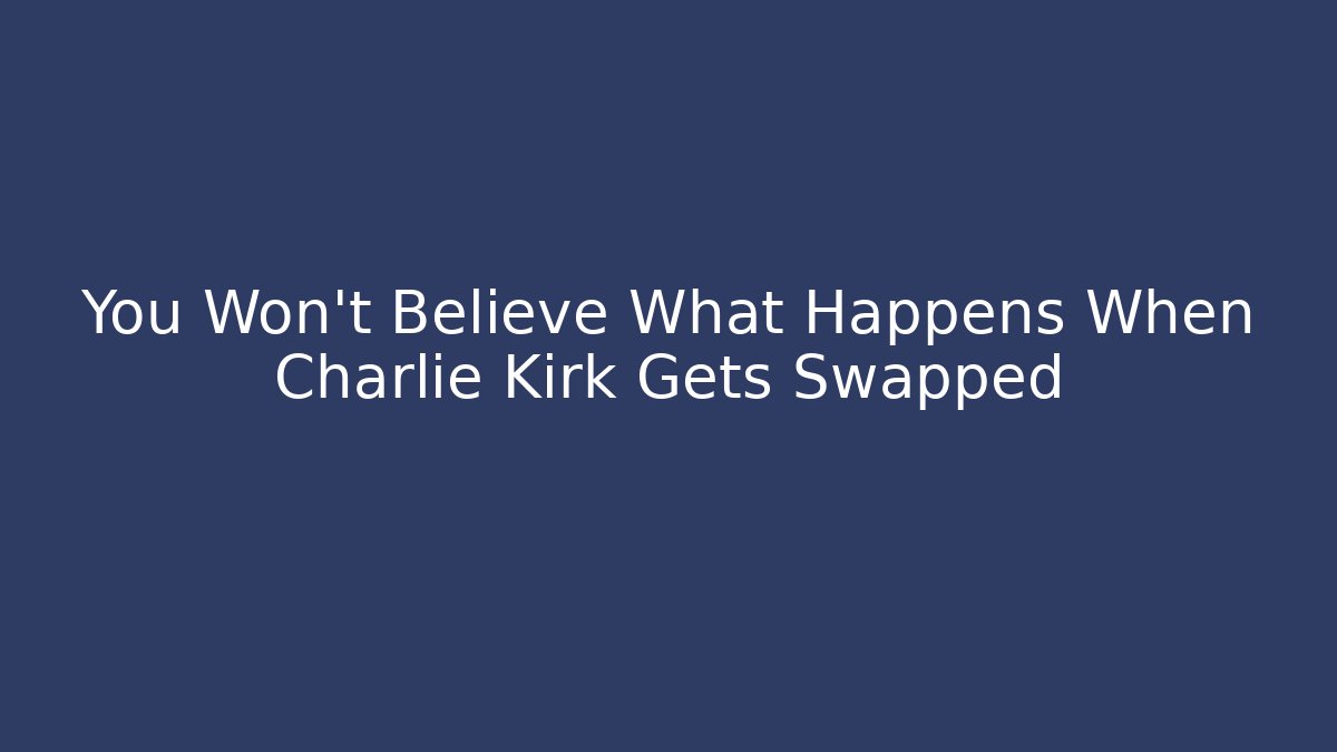 You Won't Believe What Happens When Charlie Kirk Gets Swapped