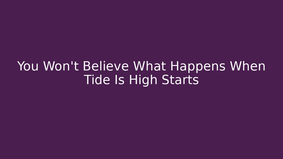 You Won't Believe What Happens When Tide Is High Starts