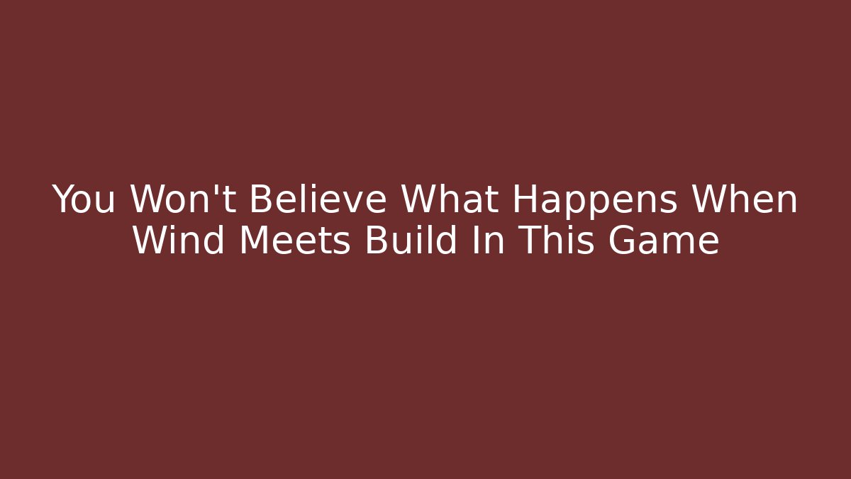 You Won't Believe What Happens When Wind Meets Build In This Game