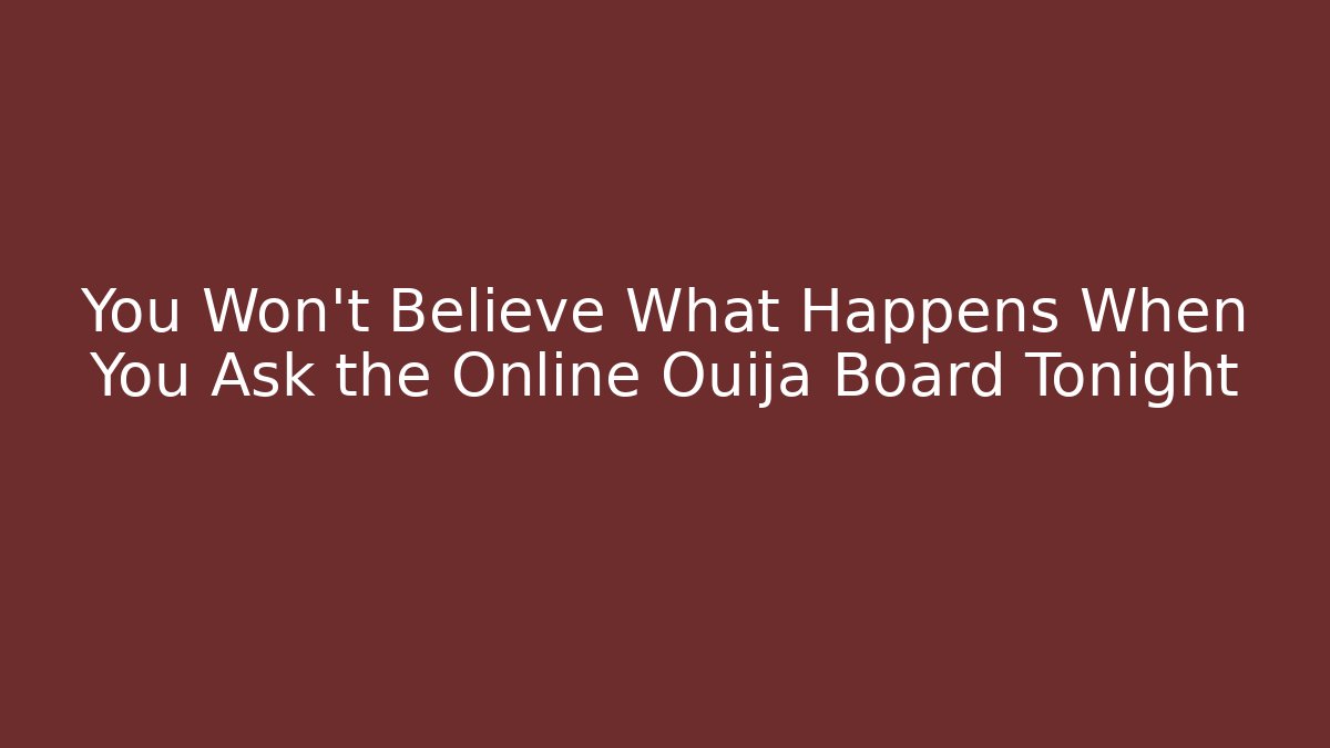 You Won't Believe What Happens When You Ask the Online Ouija Board Tonight