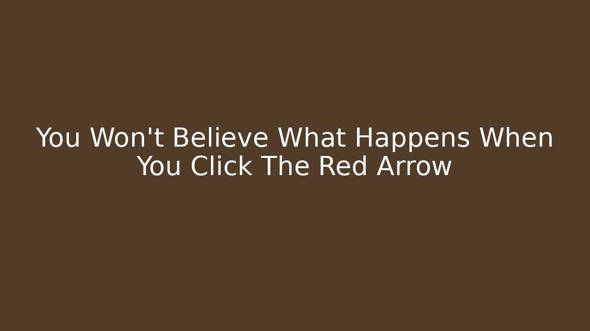 You Won't Believe What Happens When You Click The Red Arrow