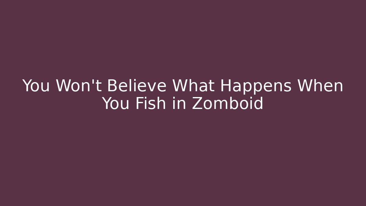 You Won't Believe What Happens When You Fish in Zomboid