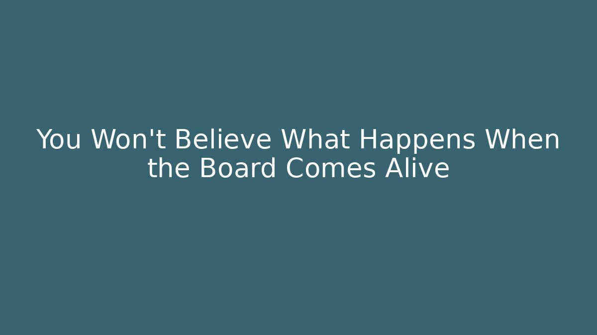 You Won't Believe What Happens When the Board Comes Alive