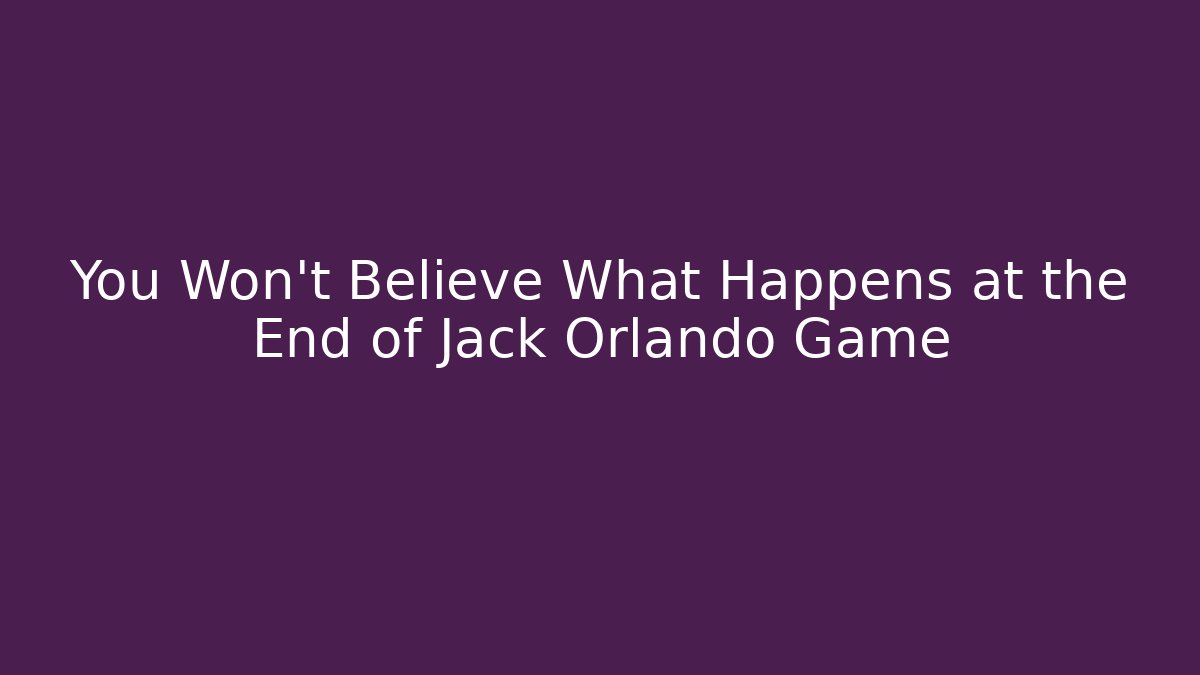 You Won't Believe What Happens at the End of Jack Orlando Game