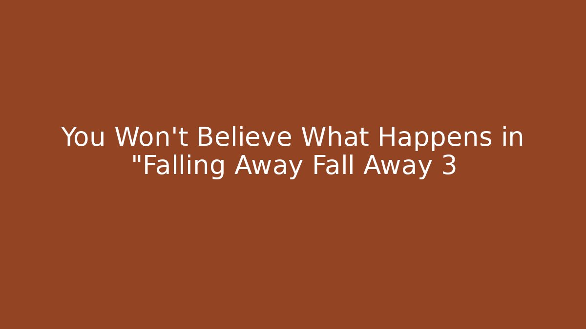 You Won't Believe What Happens in "Falling Away Fall Away 3