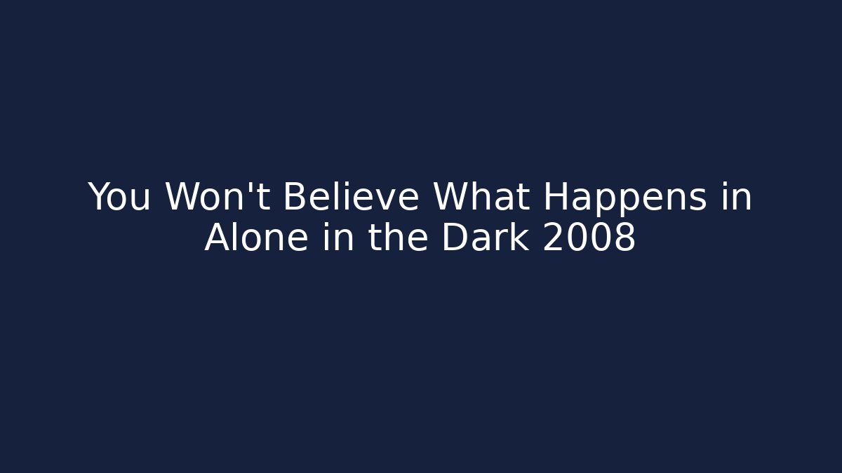 You Won't Believe What Happens in Alone in the Dark 2008