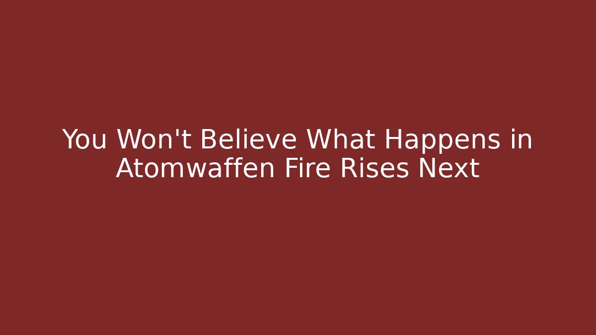 You Won't Believe What Happens in Atomwaffen Fire Rises Next