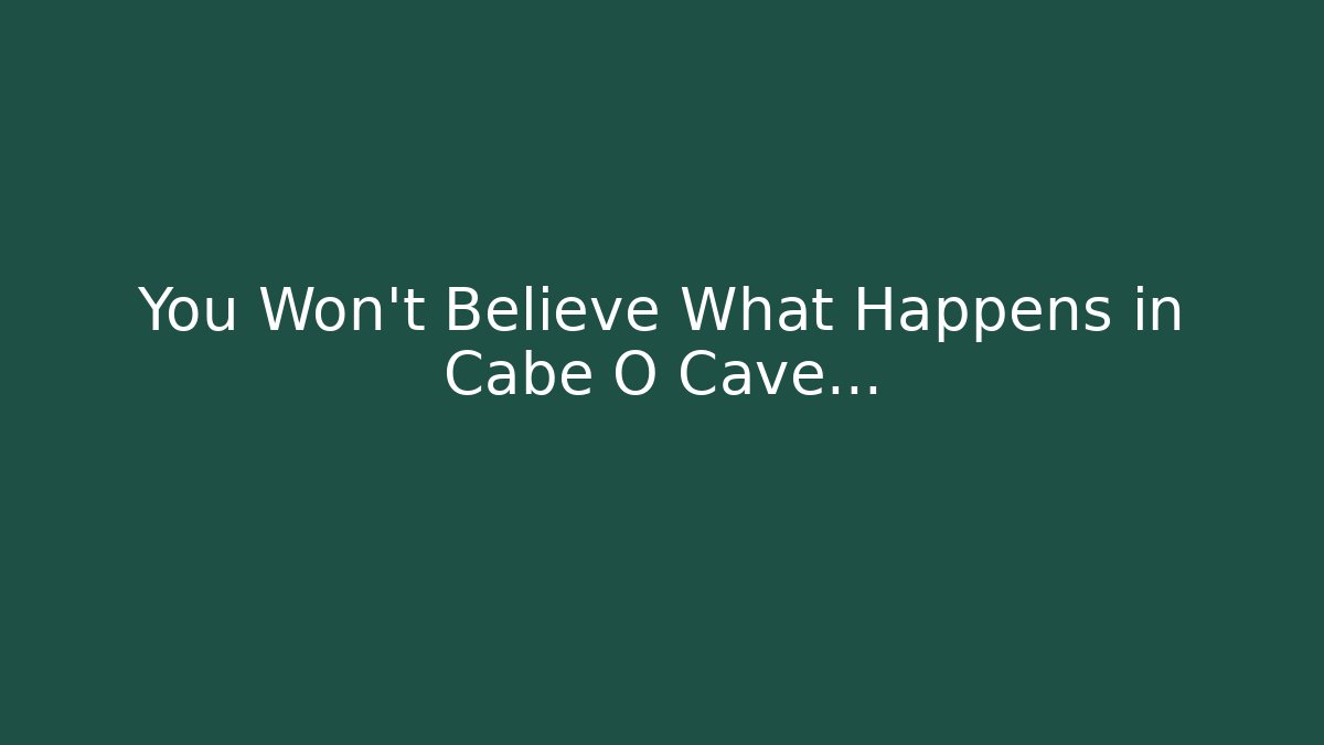 You Won't Believe What Happens in Cabe O Cave...