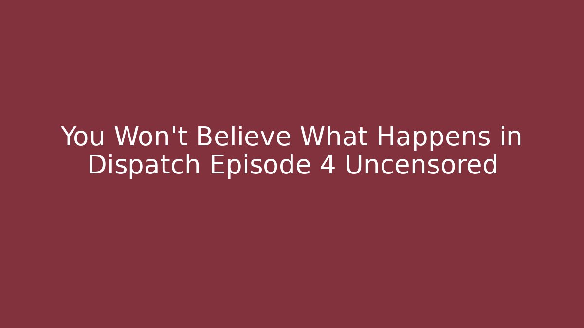 You Won't Believe What Happens in Dispatch Episode 4 Uncensored