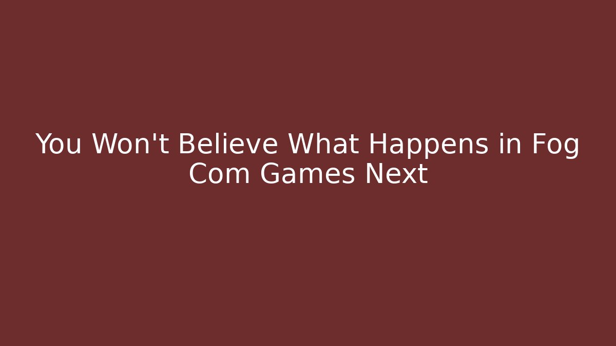 You Won't Believe What Happens in Fog Com Games Next