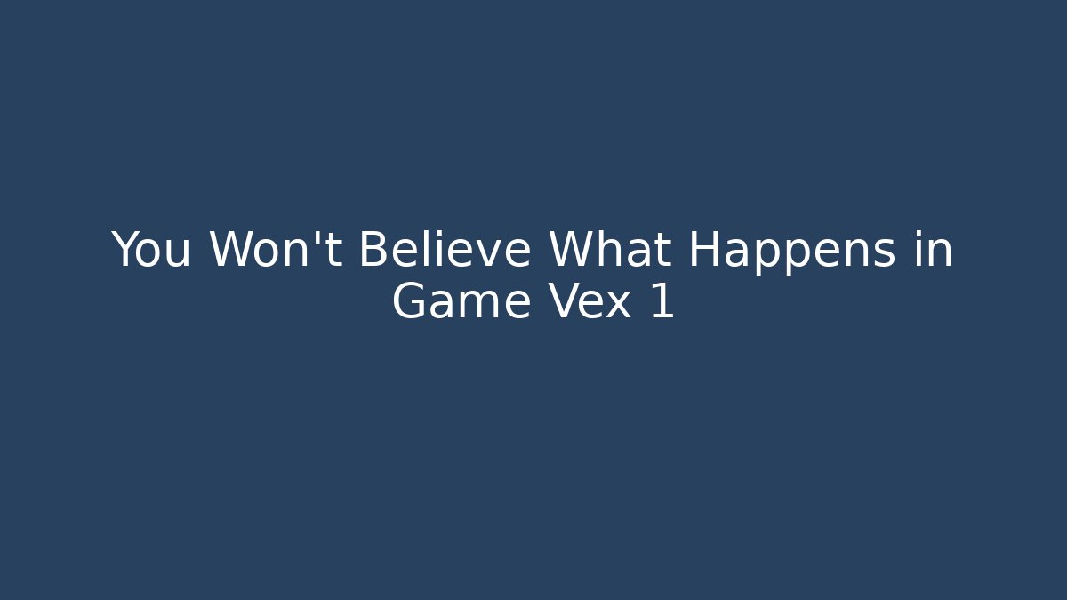 You Won't Believe What Happens in Game Vex 1