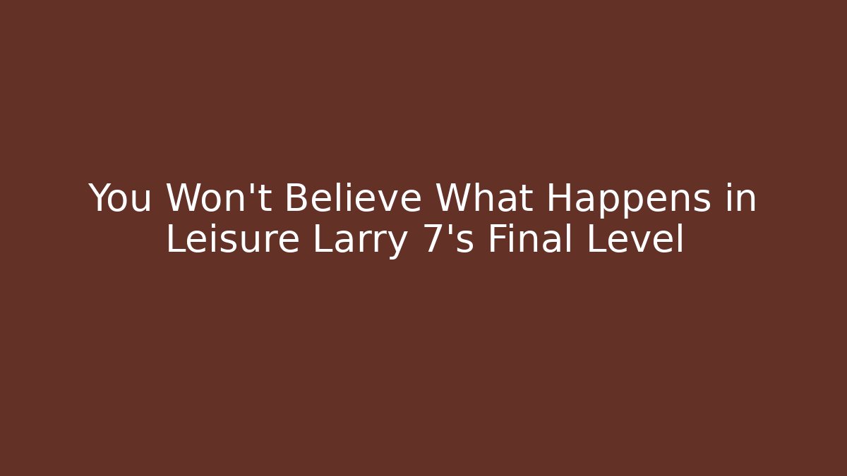 You Won't Believe What Happens in Leisure Larry 7's Final Level