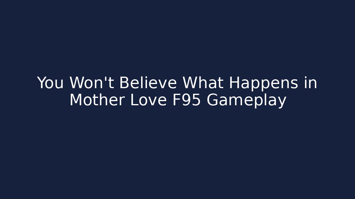 You Won't Believe What Happens in Mother Love F95 Gameplay