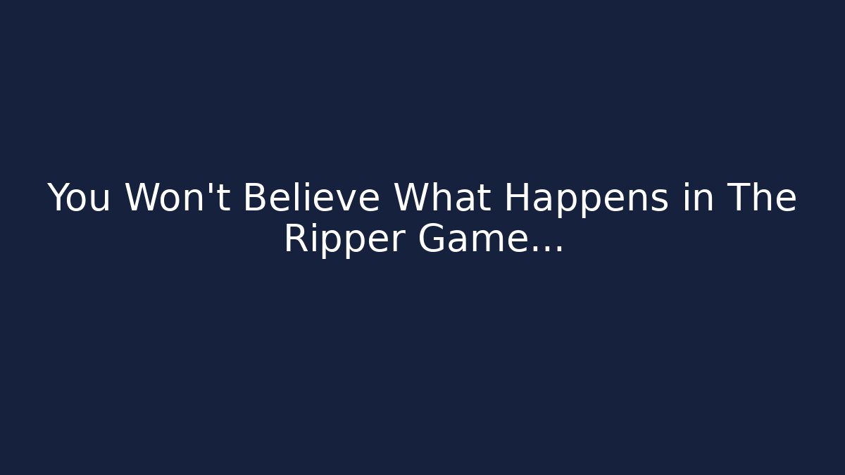 You Won't Believe What Happens in The Ripper Game...