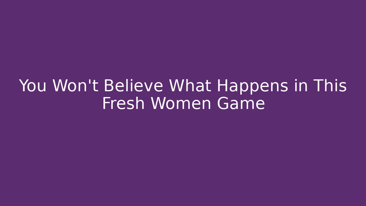 You Won't Believe What Happens in This Fresh Women Game