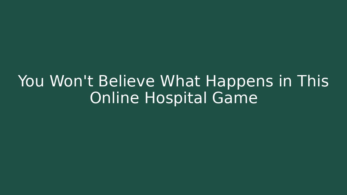 You Won't Believe What Happens in This Online Hospital Game