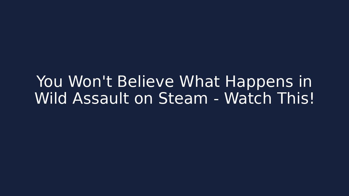 You Won't Believe What Happens in Wild Assault on Steam - Watch This!