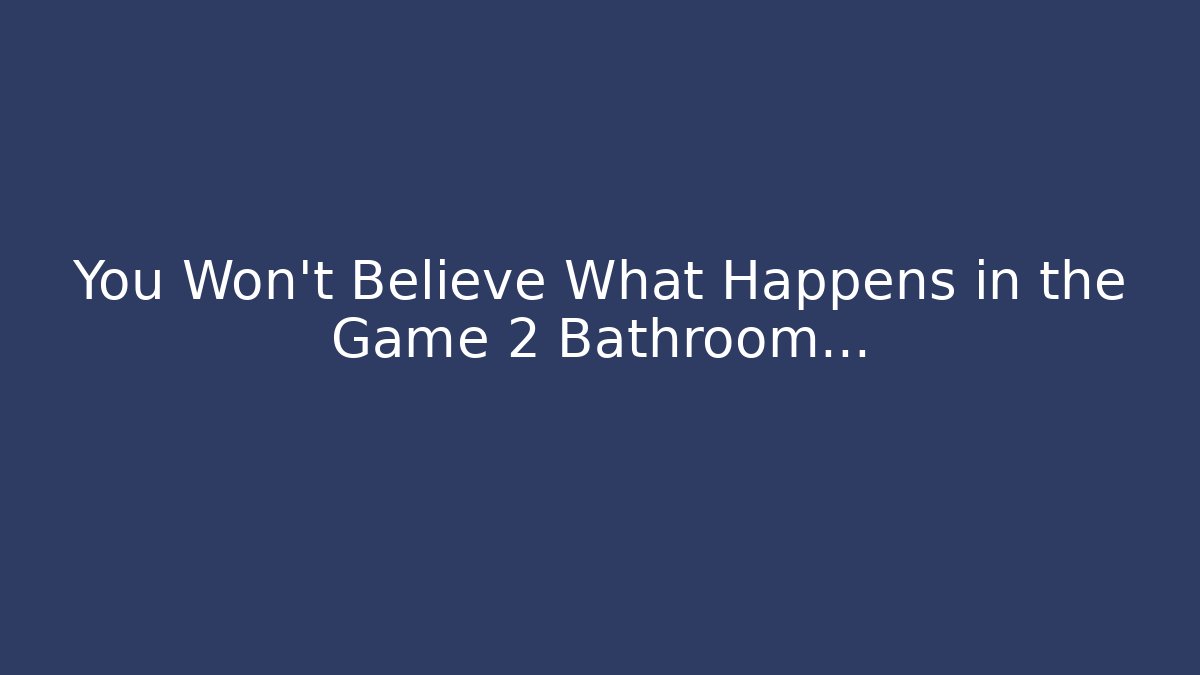 You Won't Believe What Happens in the Game 2 Bathroom...