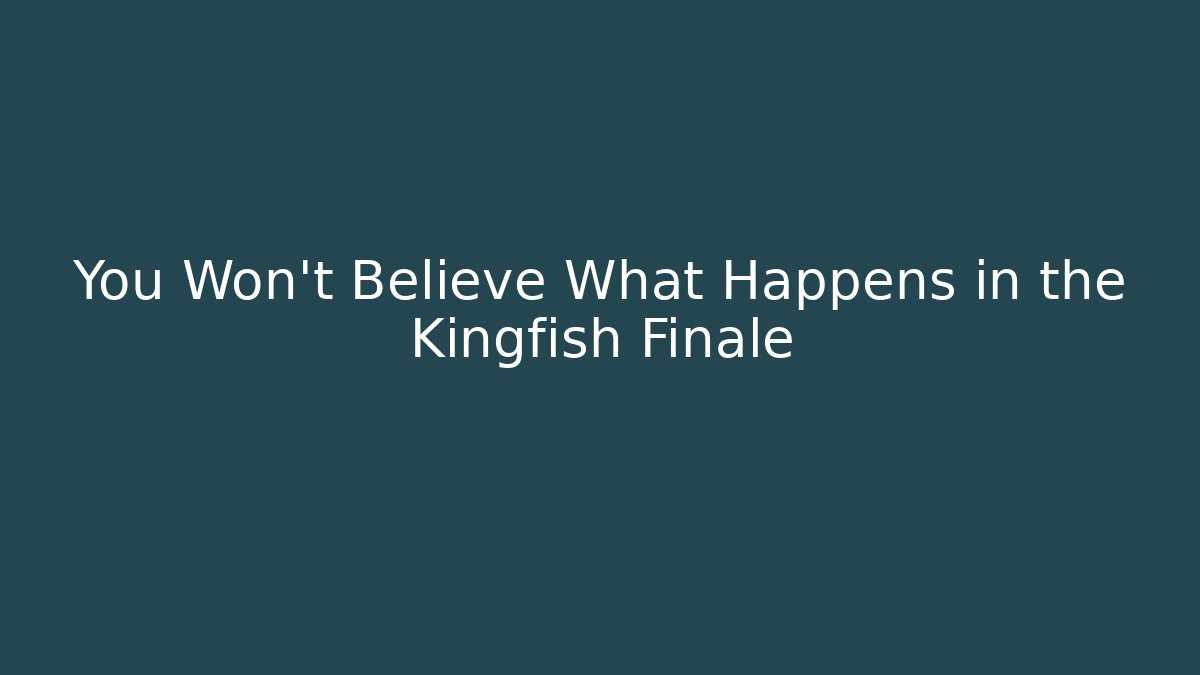 You Won't Believe What Happens in the Kingfish Finale