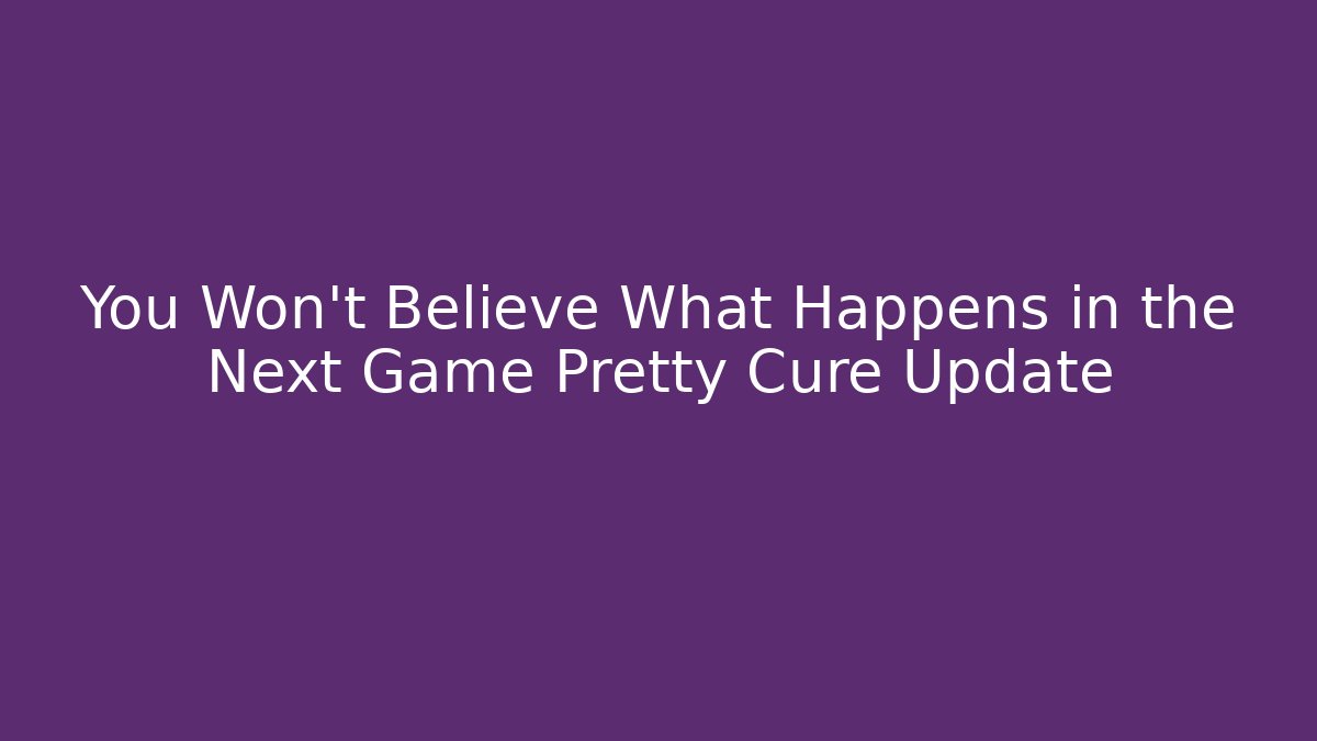 You Won't Believe What Happens in the Next Game Pretty Cure Update