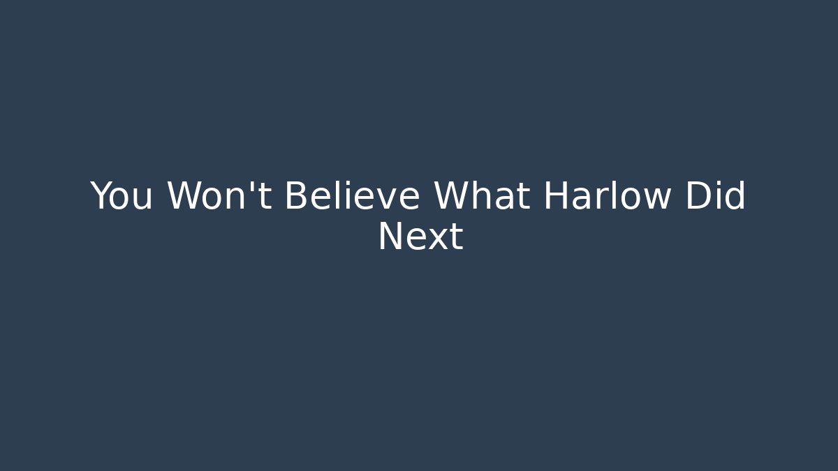 You Won't Believe What Harlow Did Next