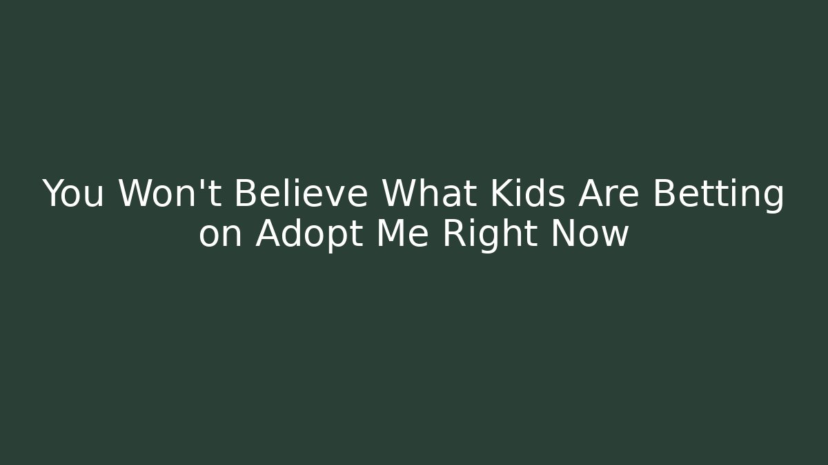 You Won't Believe What Kids Are Betting on Adopt Me Right Now