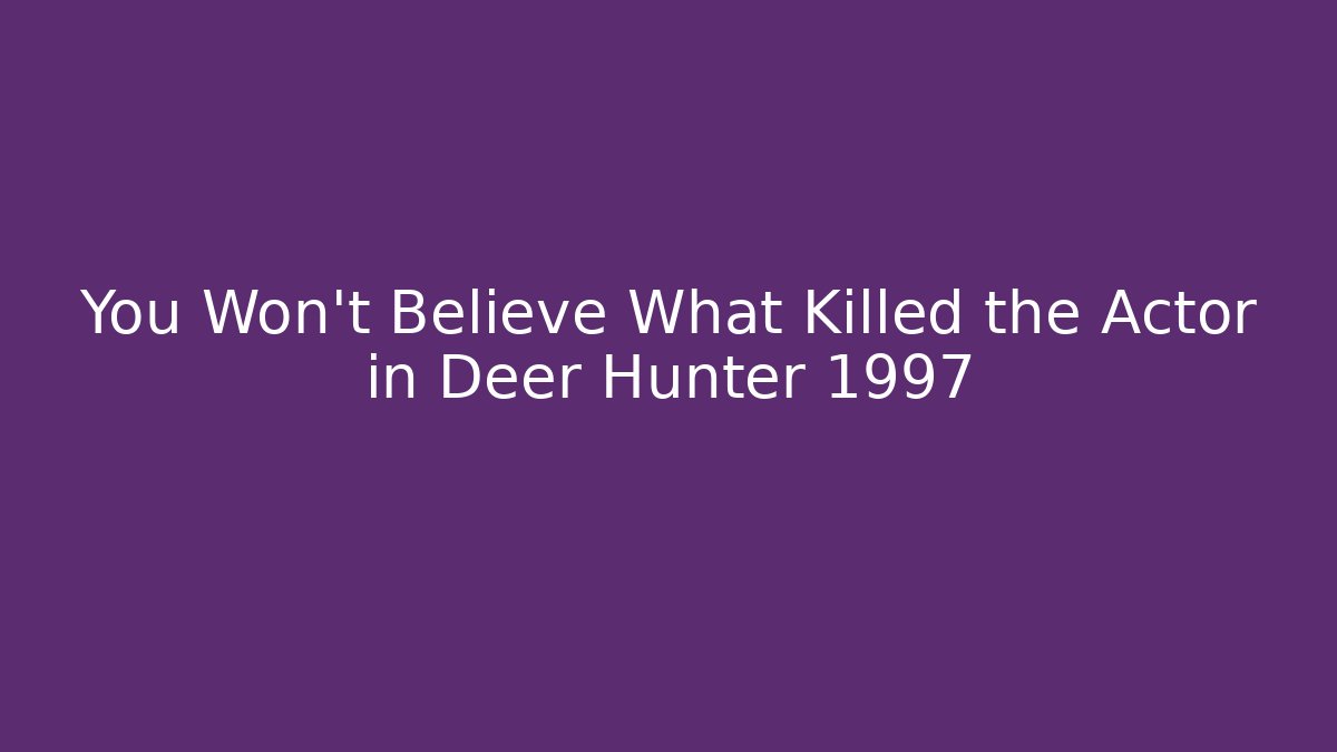 You Won't Believe What Killed the Actor in Deer Hunter 1997