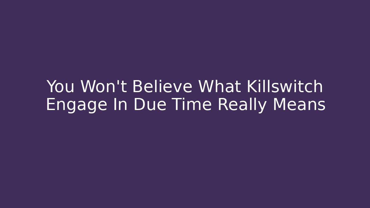 You Won't Believe What Killswitch Engage In Due Time Really Means - Create More Assets