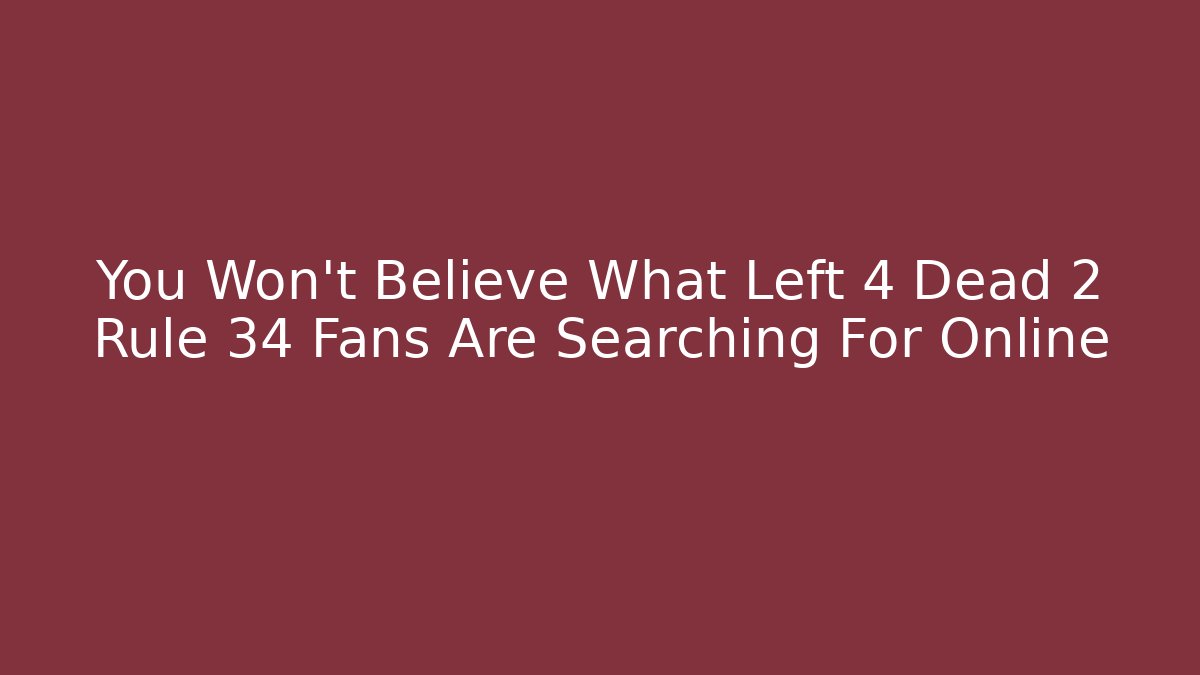 You Won't Believe What Left 4 Dead 2 Rule 34 Fans Are Searching For Online